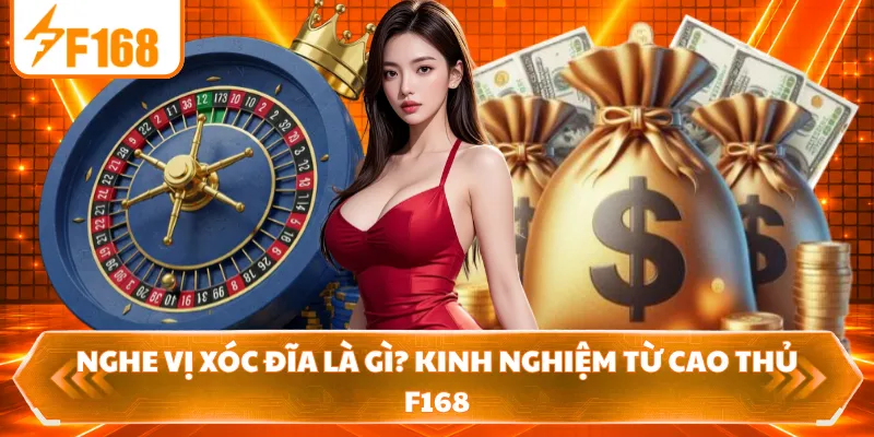 Nghe Vị Xóc Đĩa Là Gì? Kinh Nghiệm Từ Cao Thủ F168